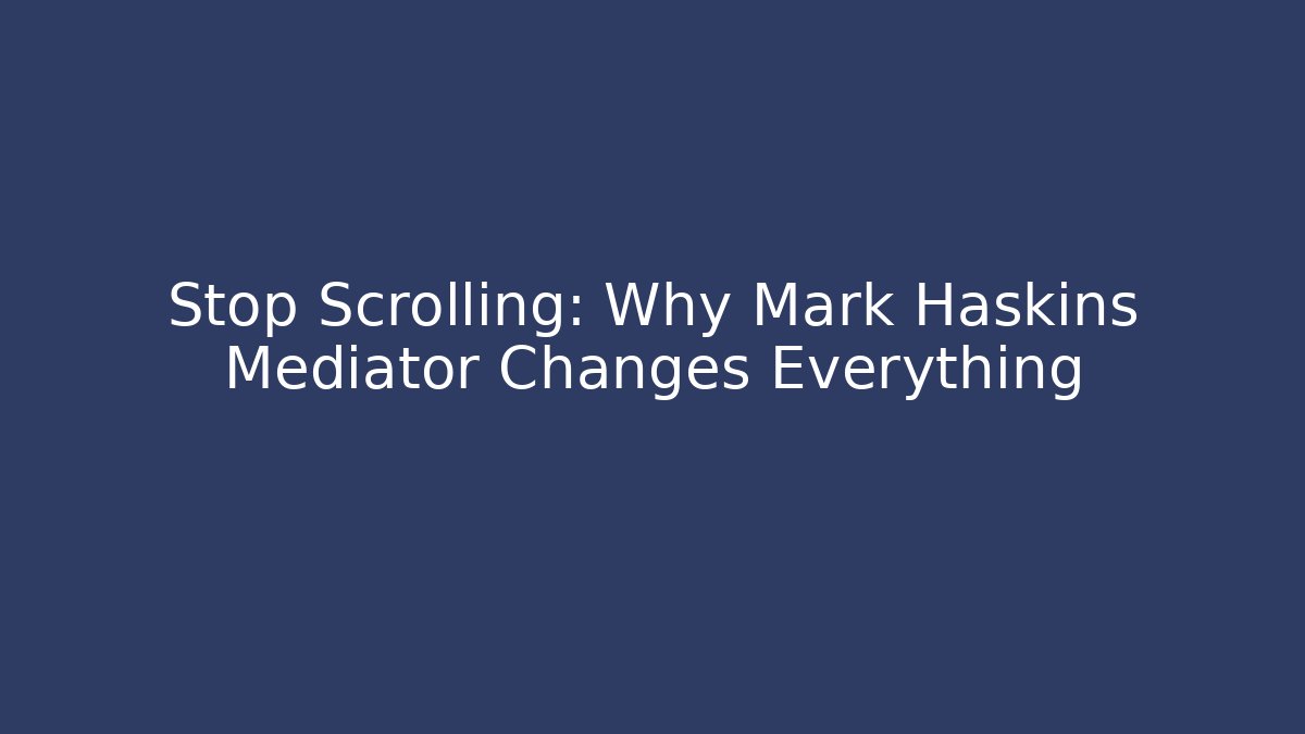 Stop Scrolling: Why Mark Haskins Mediator Changes Everything