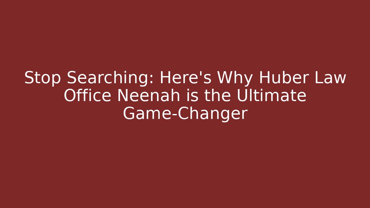 Stop Searching: Here's Why Huber Law Office Neenah is the Ultimate Game-Changer