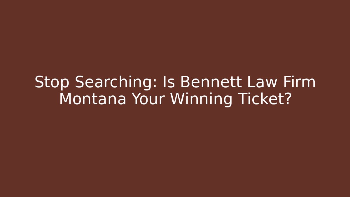 Stop Searching: Is Bennett Law Firm Montana Your Winning Ticket?
