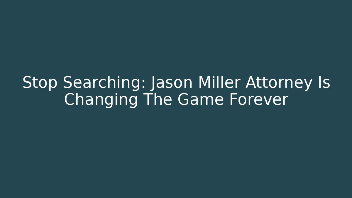 Stop Searching: Jason Miller Attorney Is Changing The Game Forever