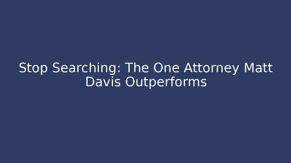 Stop Searching: The One Attorney Matt Davis Outperforms