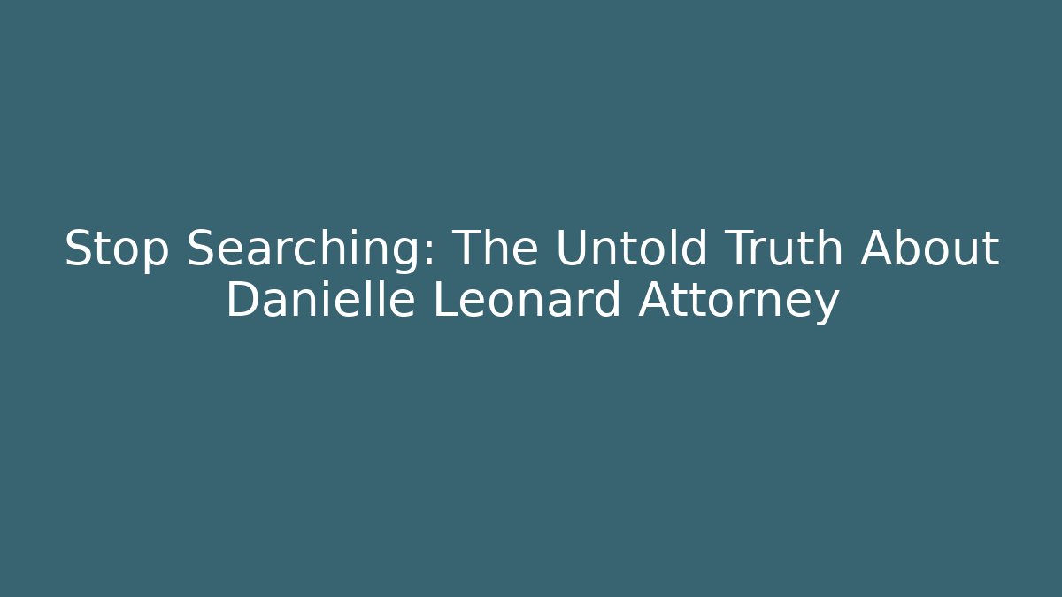 Stop Searching: The Untold Truth About Danielle Leonard Attorney - WealthxGroup