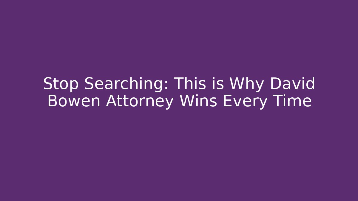 Stop Searching: This is Why David Bowen Attorney Wins Every Time - WealthxGroup