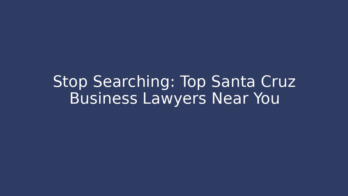 Stop Searching: Top Santa Cruz Business Lawyers Near You