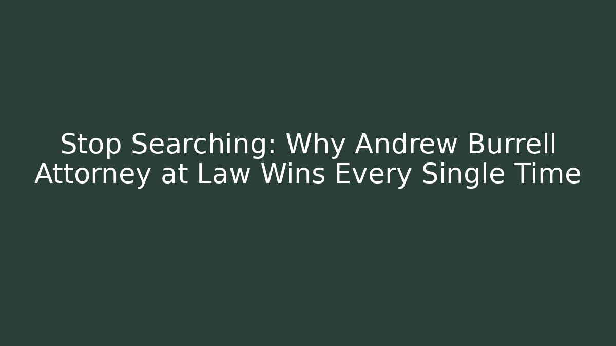 Stop Searching: Why Andrew Burrell Attorney at Law Wins Every Single Time
