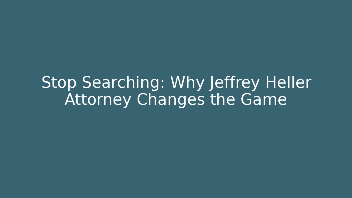 Stop Searching: Why Jeffrey Heller Attorney Changes the Game