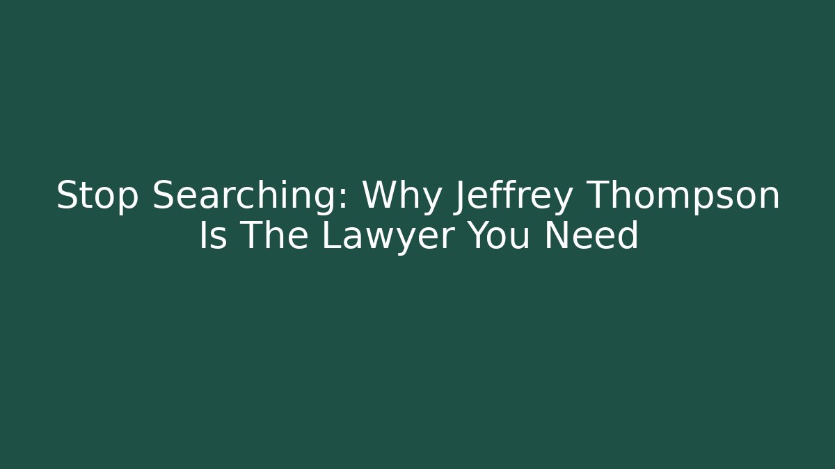 Stop Searching: Why Jeffrey Thompson Is The Lawyer You Need