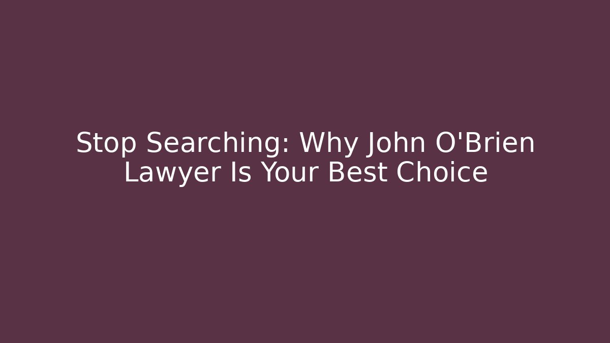 Stop Searching: Why John O'Brien Lawyer Is Your Best Choice