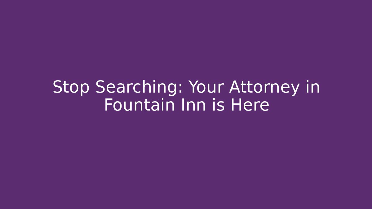 Stop Searching: Your Attorney in Fountain Inn is Here