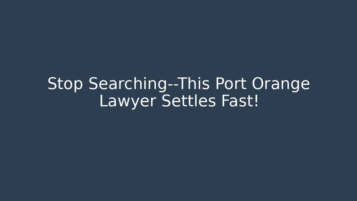 Stop Searching—This Port Orange Lawyer Settles Fast!