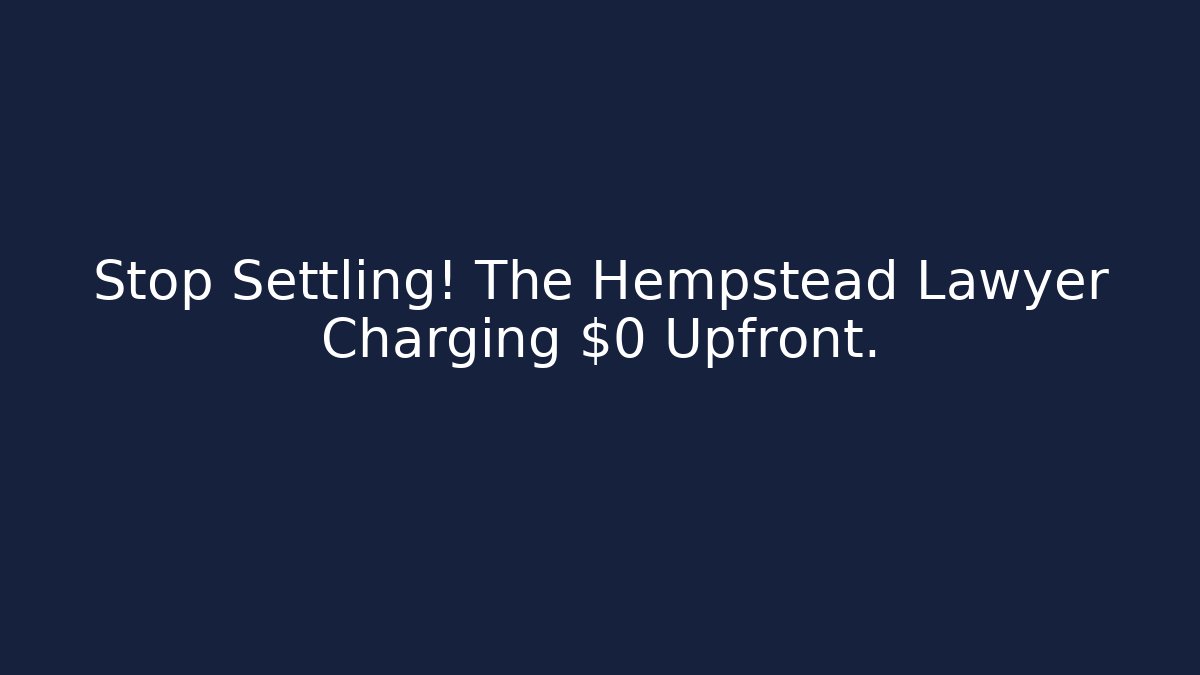Stop Settling! The Hempstead Lawyer Charging $0 Upfront.