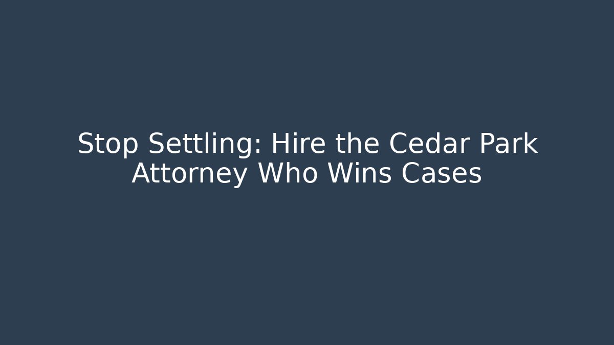 Stop Settling: Hire the Cedar Park Attorney Who Wins Cases