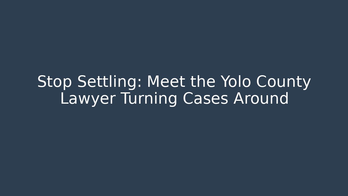 Stop Settling: Meet the Yolo County Lawyer Turning Cases Around