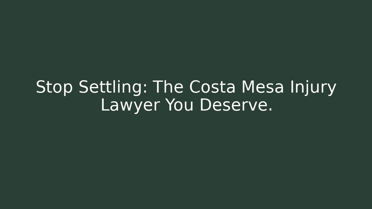 Stop Settling: The Costa Mesa Injury Lawyer You Deserve.