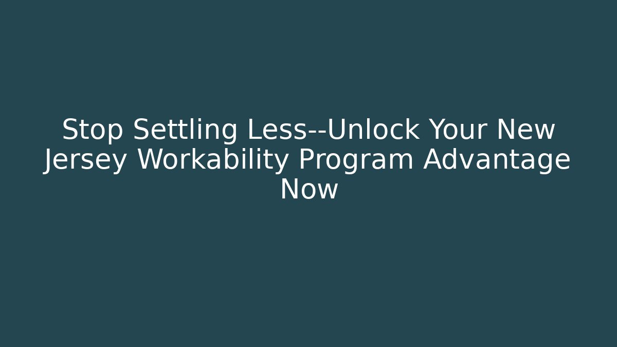 Stop Settling Less—Unlock Your New Jersey Workability Program Advantage Now