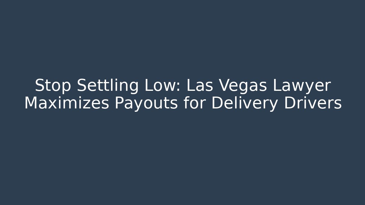 Stop Settling Low: Las Vegas Lawyer Maximizes Payouts for Delivery Drivers