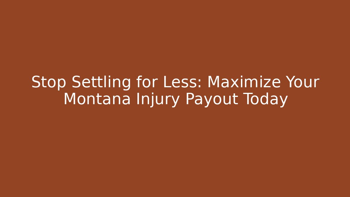Stop Settling for Less: Maximize Your Montana Injury Payout Today