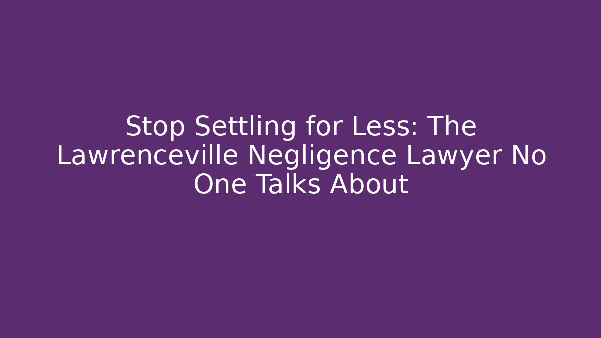 Stop Settling for Less: The Lawrenceville Negligence Lawyer No One Talks About