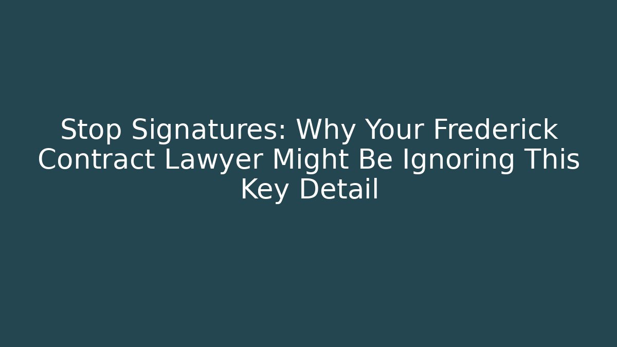 Stop Signatures: Why Your Frederick Contract Lawyer Might Be Ignoring This Key Detail