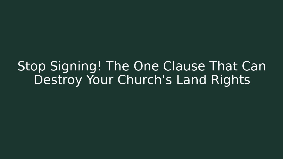 Stop Signing! The One Clause That Can Destroy Your Church's Land Rights