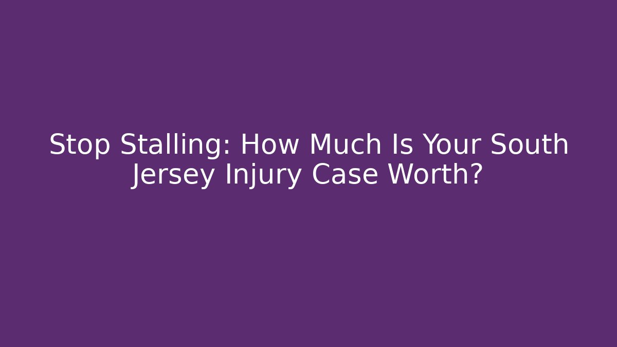 Stop Stalling: How Much Is Your South Jersey Injury Case Worth?