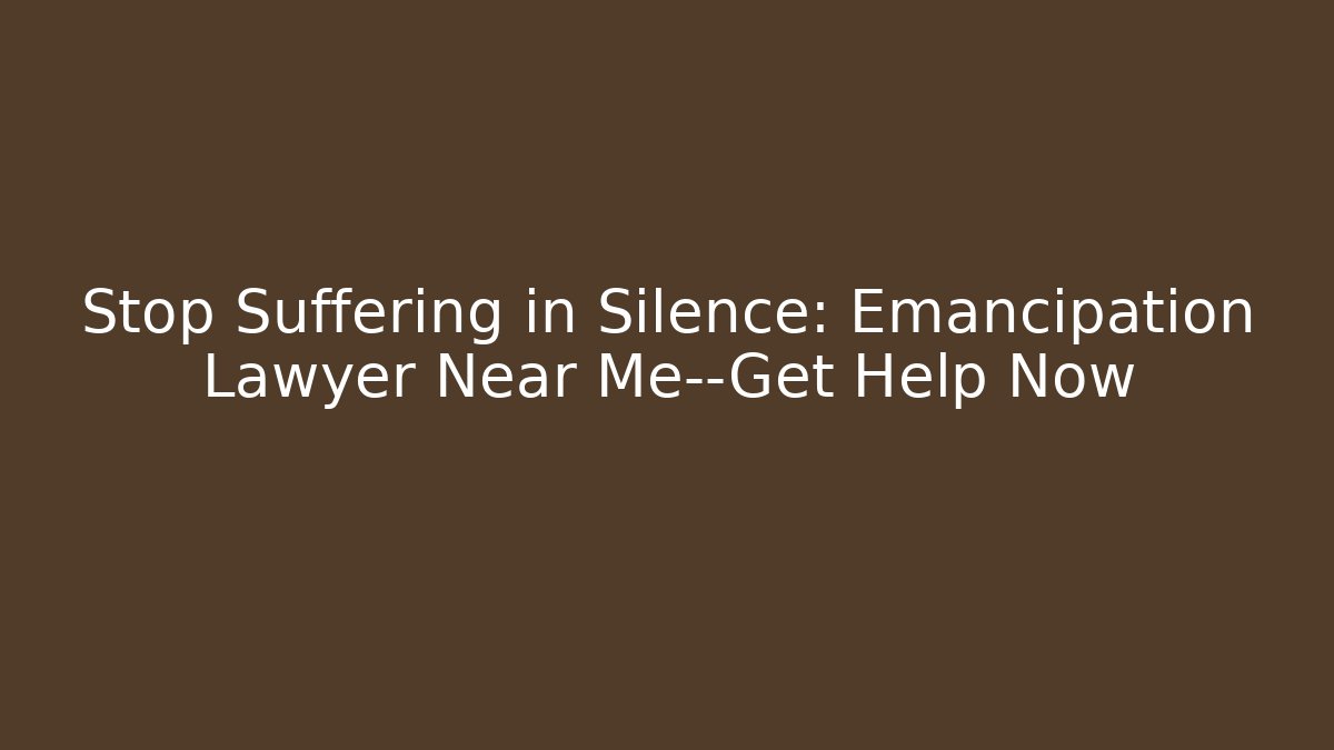 Stop Suffering in Silence: Emancipation Lawyer Near Me—Get Help Now