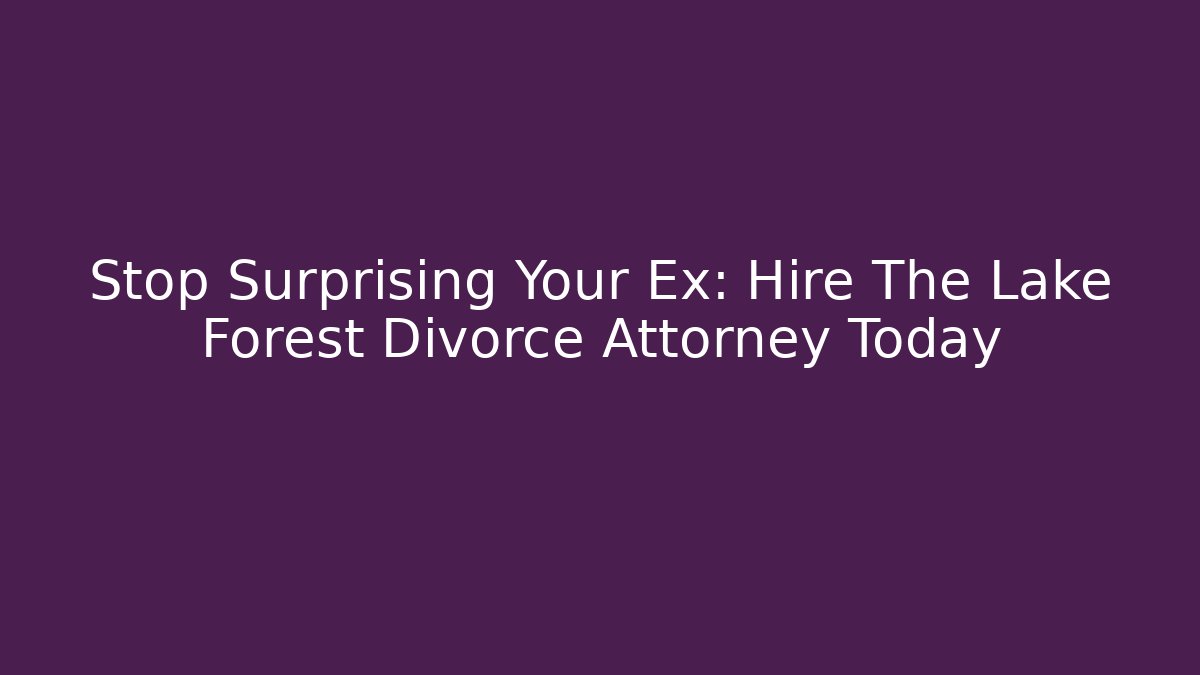 Stop Surprising Your Ex: Hire The Lake Forest Divorce Attorney Today