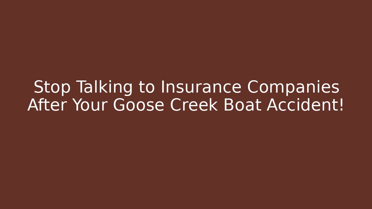 Stop Talking to Insurance Companies After Your Goose Creek Boat Accident!