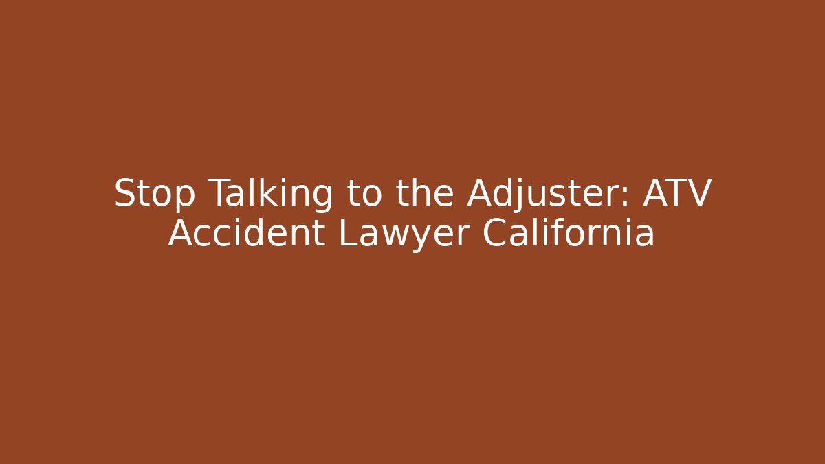 Stop Talking to the Adjuster: ATV Accident Lawyer California