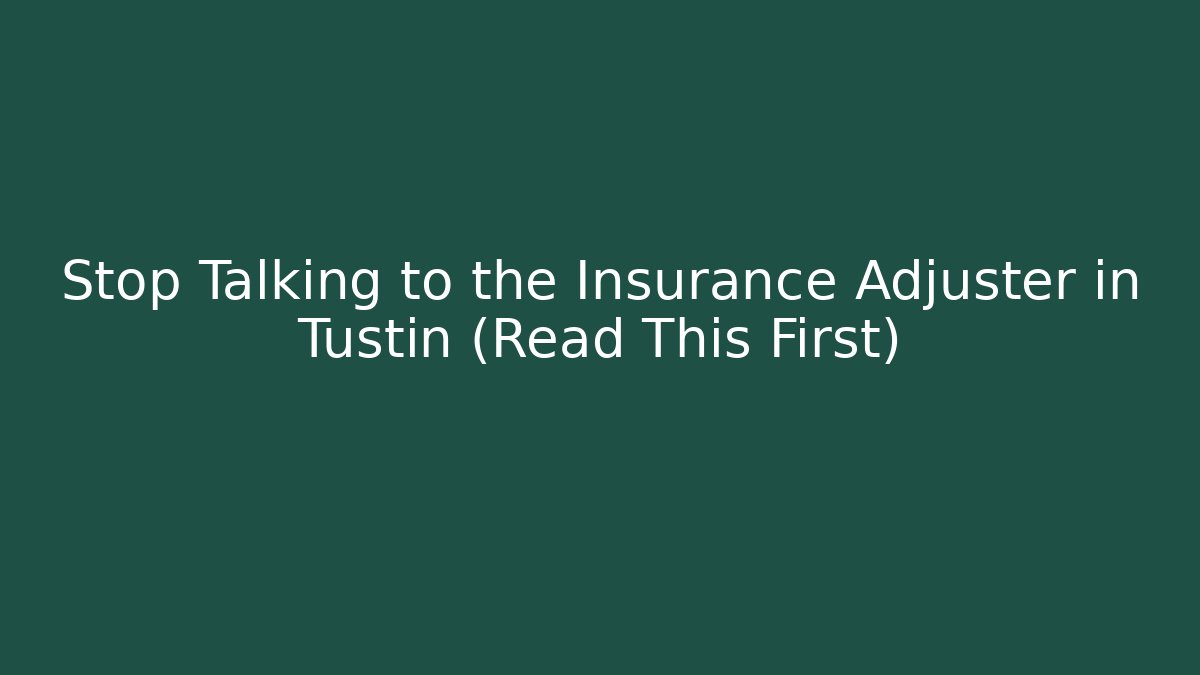 Stop Talking to the Insurance Adjuster in Tustin (Read This First)