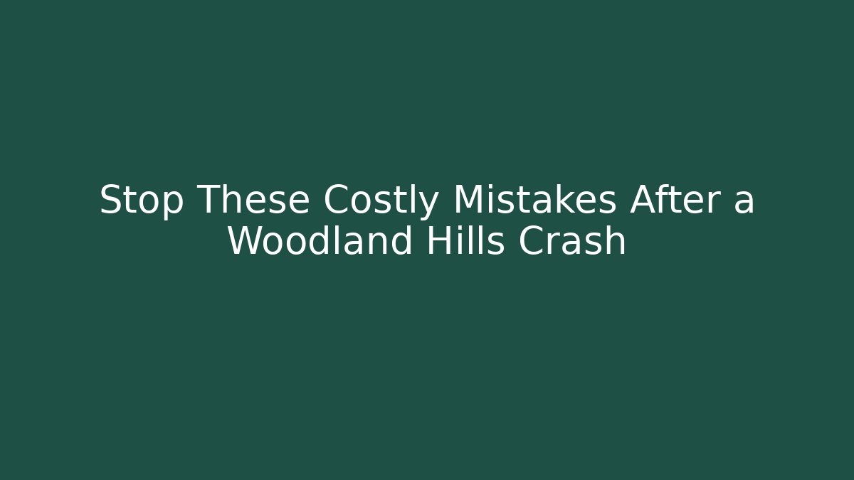 Stop These Costly Mistakes After a Woodland Hills Crash - WealthxGroup