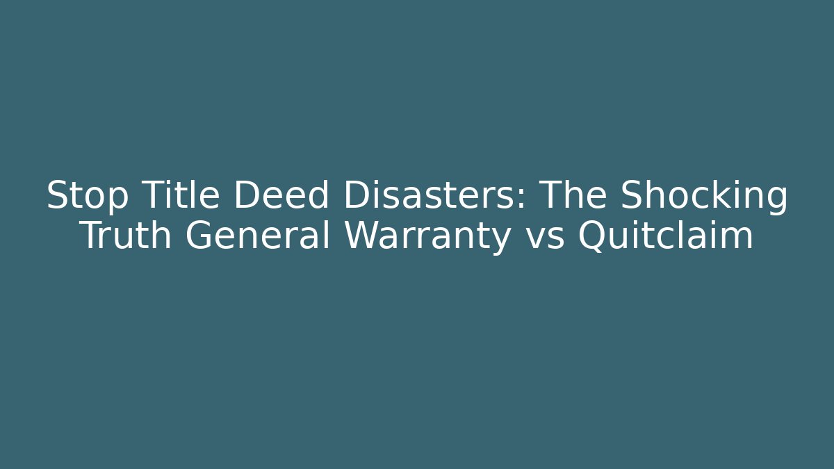 Stop Title Deed Disasters: The Shocking Truth General Warranty vs Quitclaim - WealthxGroup