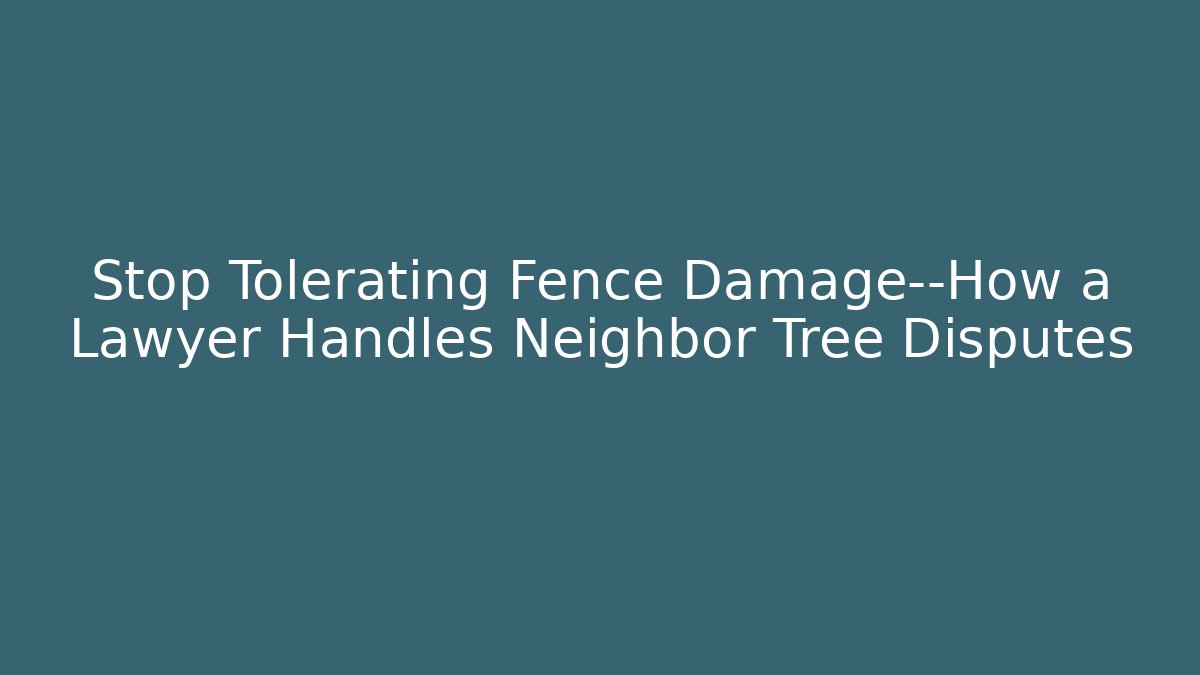 Stop Tolerating Fence Damage—How a Lawyer Handles Neighbor Tree Disputes