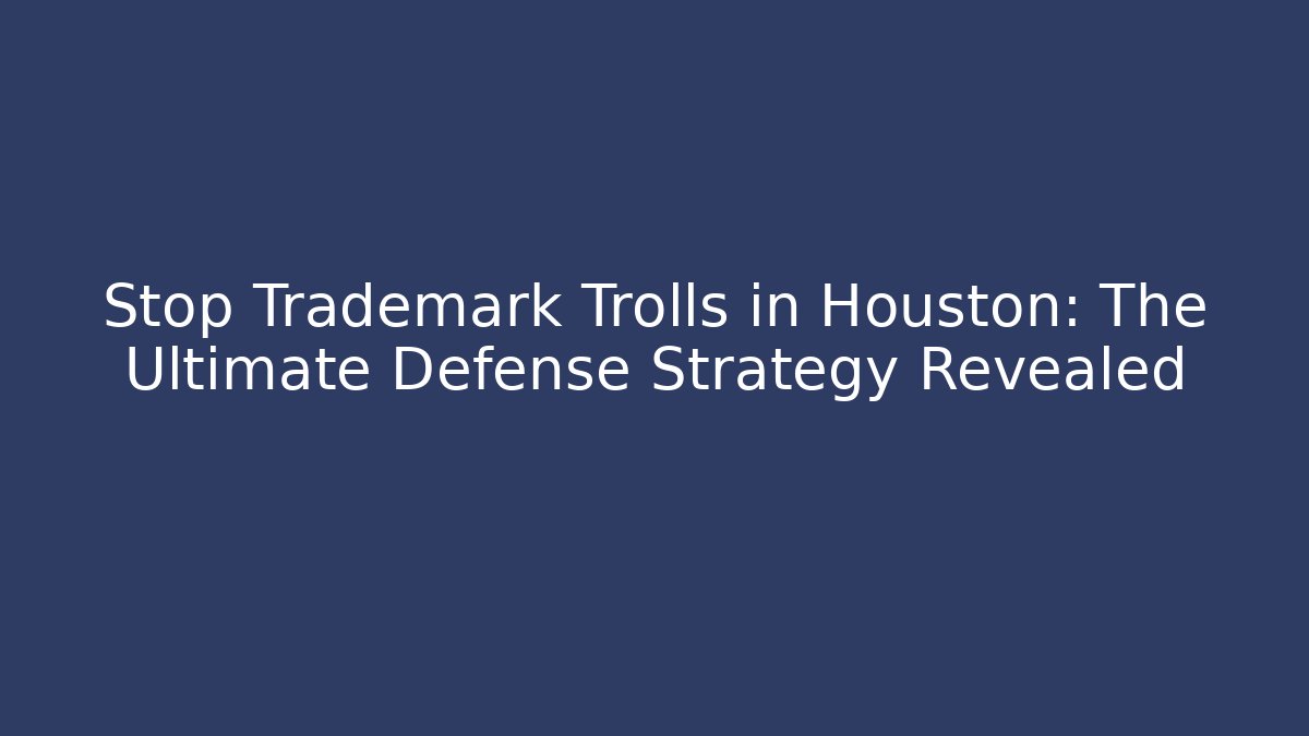 Stop Trademark Trolls in Houston: The Ultimate Defense Strategy Revealed