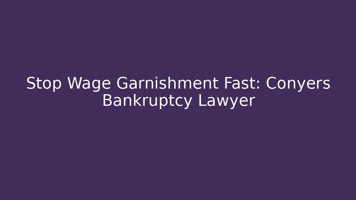Stop Wage Garnishment Fast: Conyers Bankruptcy Lawyer
