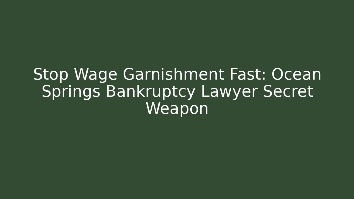 Stop Wage Garnishment Fast: Ocean Springs Bankruptcy Lawyer Secret Weapon