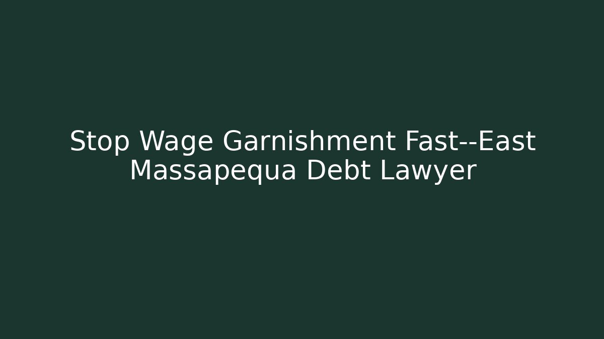 Stop Wage Garnishment Fast—East Massapequa Debt Lawyer