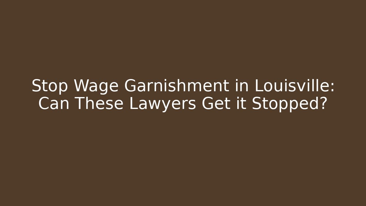 Stop Wage Garnishment in Louisville: Can These Lawyers Get it Stopped?