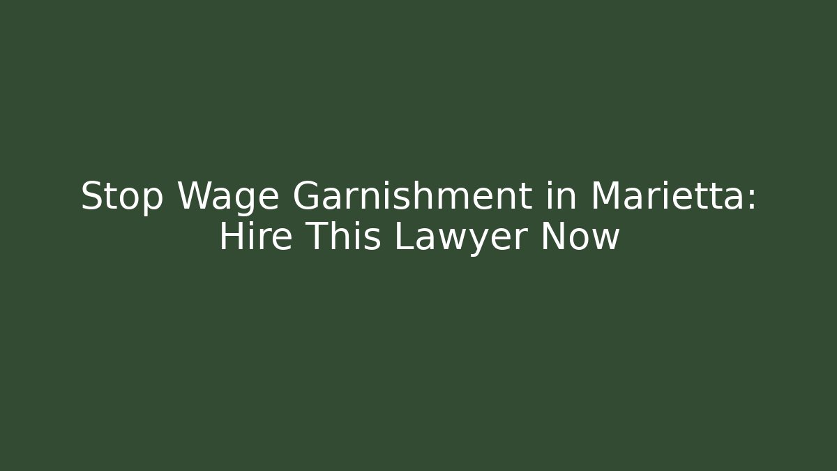 Stop Wage Garnishment in Marietta: Hire This Lawyer Now