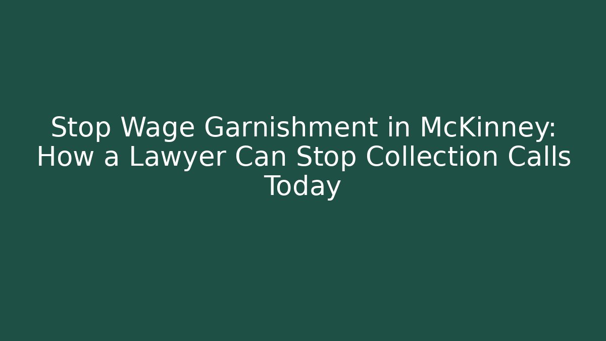 Stop Wage Garnishment in McKinney: How a Lawyer Can Stop Collection Calls Today
