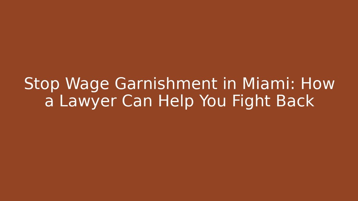 Stop Wage Garnishment in Miami: How a Lawyer Can Help You Fight Back