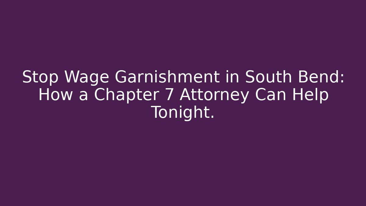 Stop Wage Garnishment in South Bend: How a Chapter 7 Attorney Can Help Tonight. - WealthxGroup