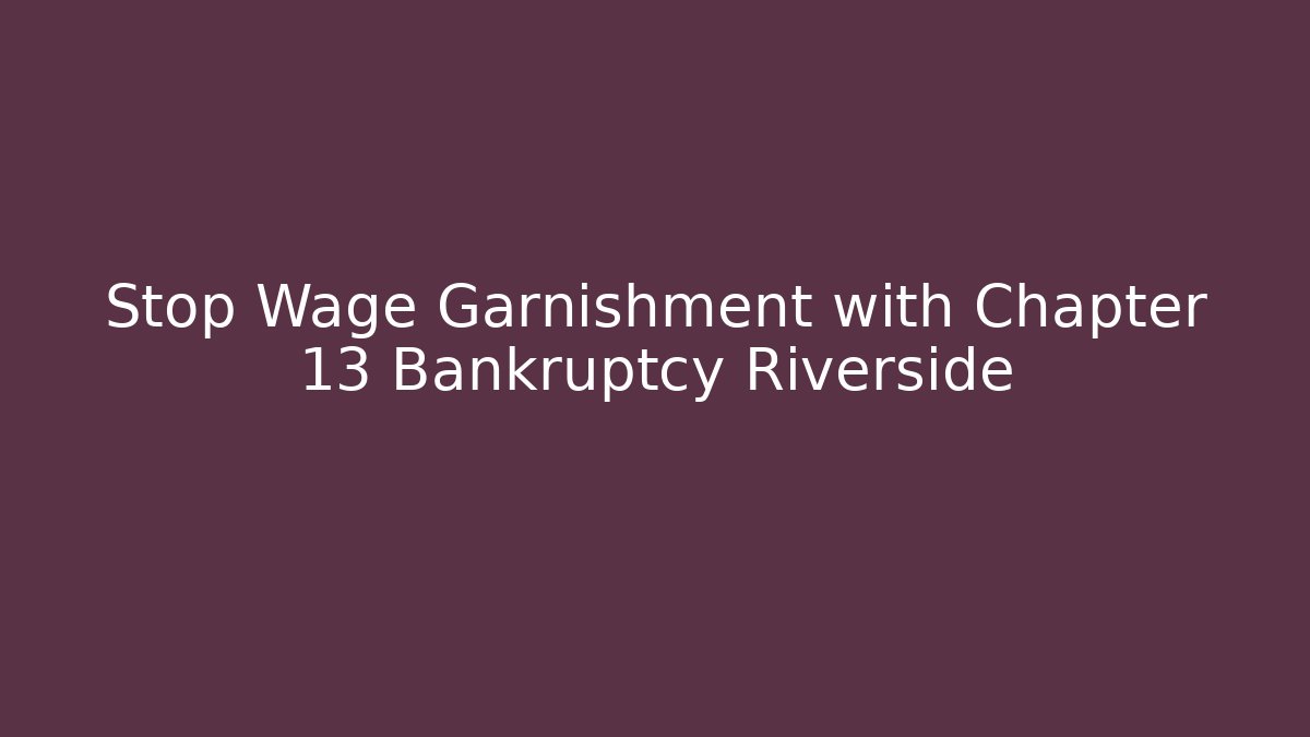 Stop Wage Garnishment with Chapter 13 Bankruptcy Riverside