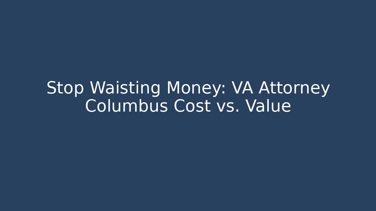 Stop Waisting Money: VA Attorney Columbus Cost vs. Value