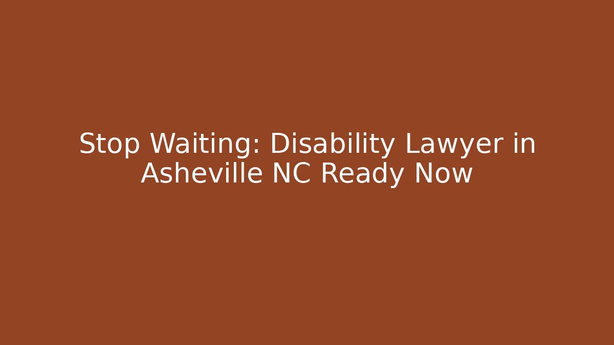 Stop Waiting: Disability Lawyer in Asheville NC Ready Now