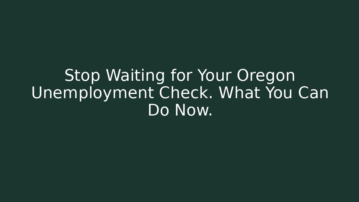 Stop Waiting for Your Oregon Unemployment Check. What You Can Do Now.