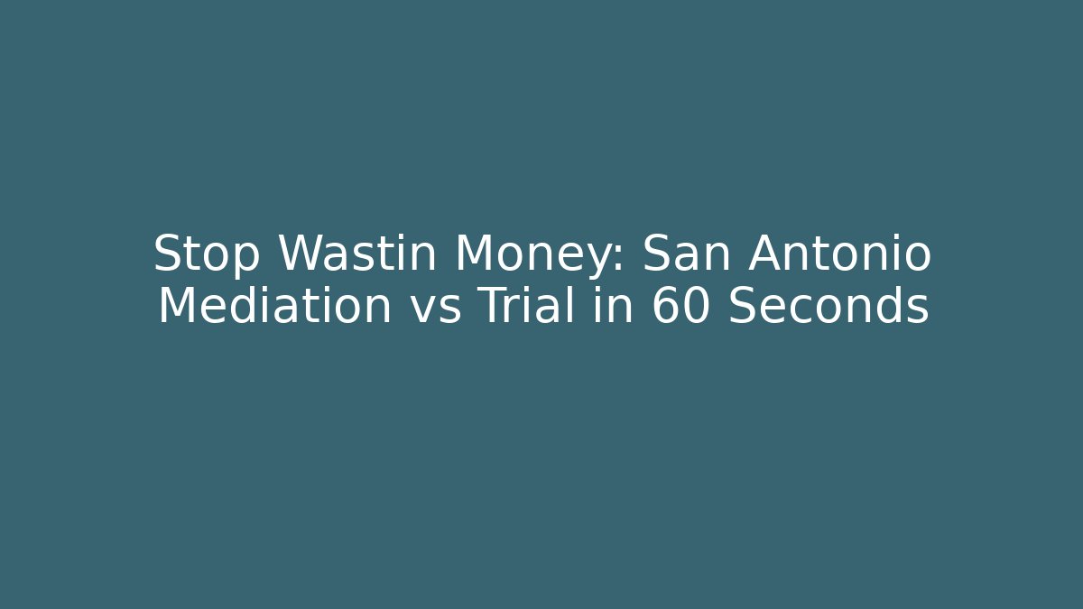 Stop Wastin Money: San Antonio Mediation vs Trial in 60 Seconds