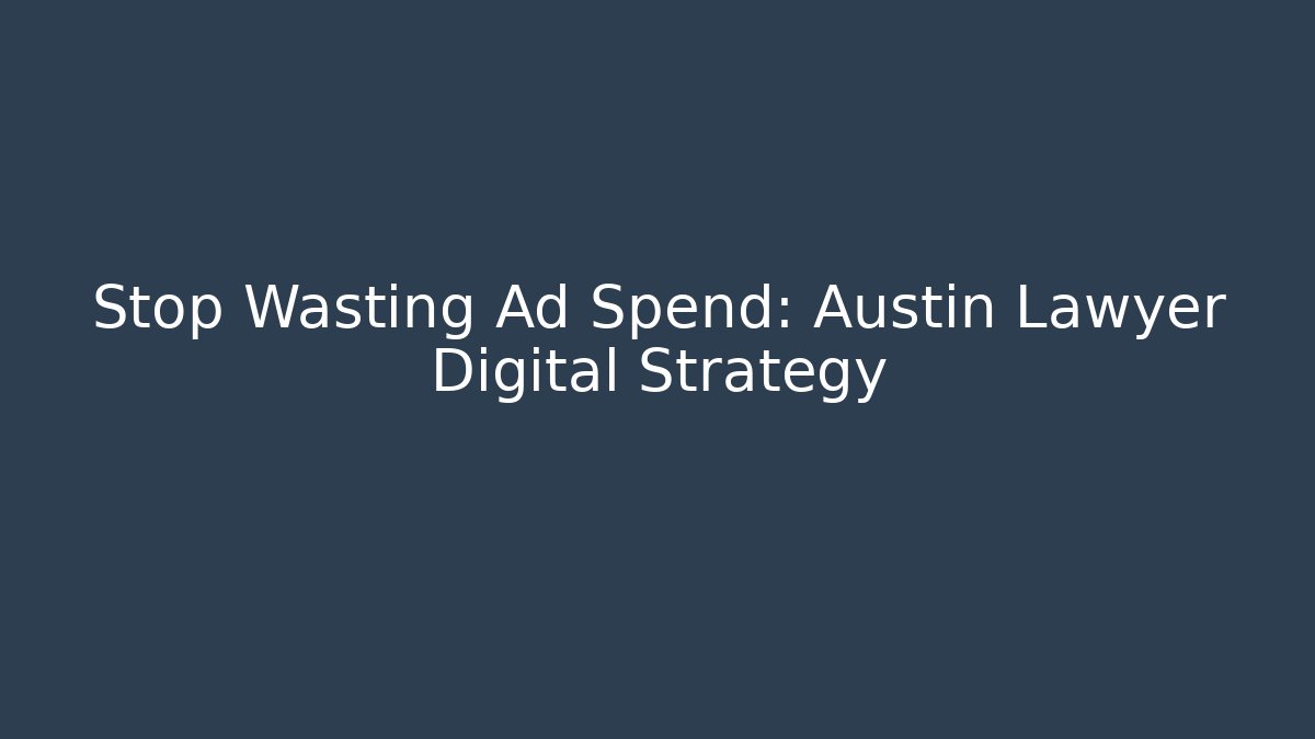Stop Wasting Ad Spend: Austin Lawyer Digital Strategy - WealthxGroup