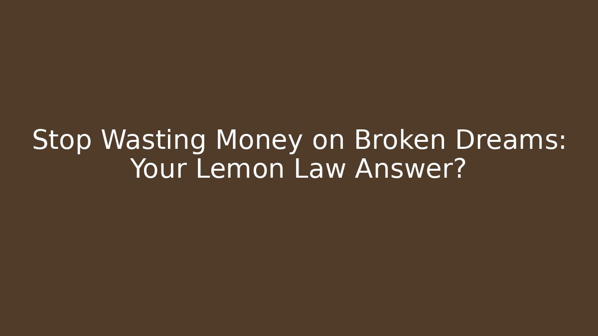 Stop Wasting Money on Broken Dreams: Your Lemon Law Answer?