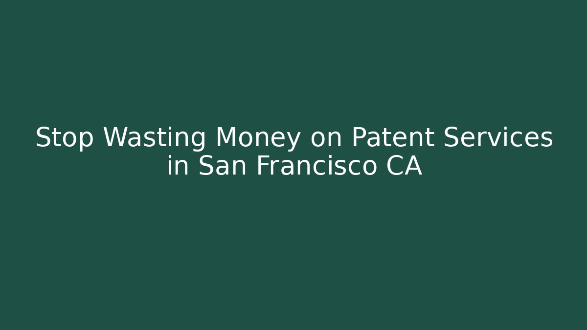 Stop Wasting Money on Patent Services in San Francisco CA